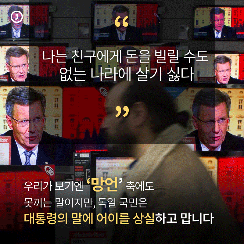 “나는 친구에게 돈을 빌릴 수도  없는 나라에 살기 싫다”  우리가 보기엔 ‘망언’ 축에도  못끼는 말이지만, 독일 국민은  대통령의 말에 어이를 상실하고 맙니다.